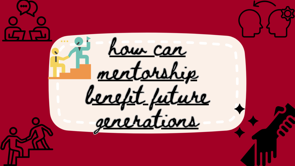 How can Mentorship Benefit Future Generation